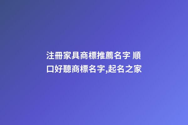注冊家具商標推薦名字 順口好聽商標名字,起名之家-第1張-商標起名-玄機派